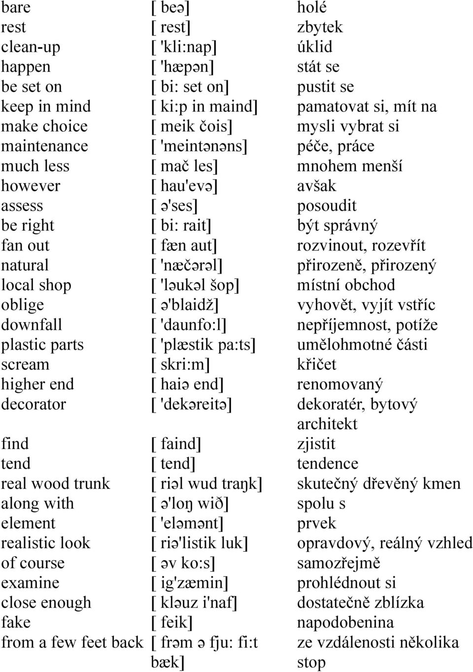 'meintənəns] [ mač les] [ hau'evə] [ ə'ses] [ bi: rait] [ fæn aut] [ 'næčərəl] [ 'ləukəl šop] [ ə'blaidž] [ 'daunfo:l] [ 'plæstik pa:ts] [ skri:m] [ haiə end] [ 'dekəreitə] [ faind] [ tend] [ riəl