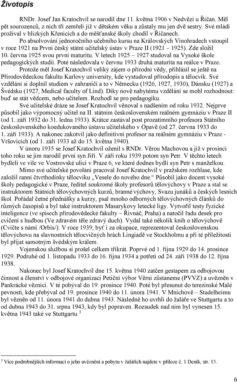 Po absolvování jednoročního učebního kursu na Královských Vinohradech vstoupil v roce 1921 na První český státní učitelský ústav v Praze II (1921 1925). Zde složil 10. června 1925 svou první maturitu.