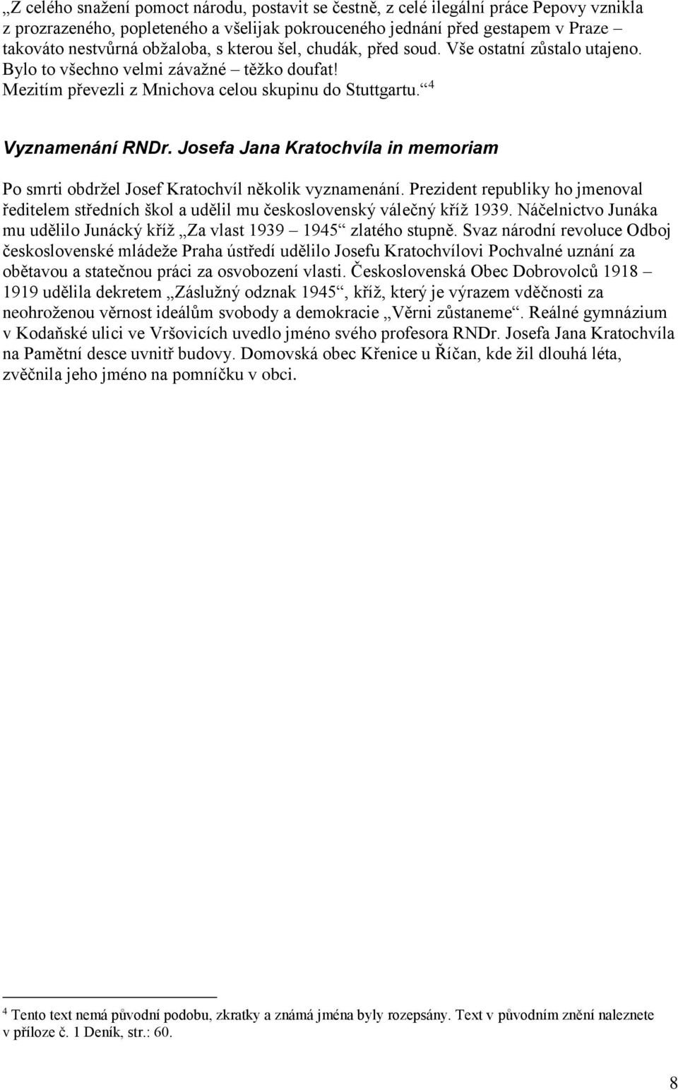 Josefa Jana Kratochvíla in memoriam Po smrti obdržel Josef Kratochvíl několik vyznamenání. Prezident republiky ho jmenoval ředitelem středních škol a udělil mu československý válečný kříž 1939.