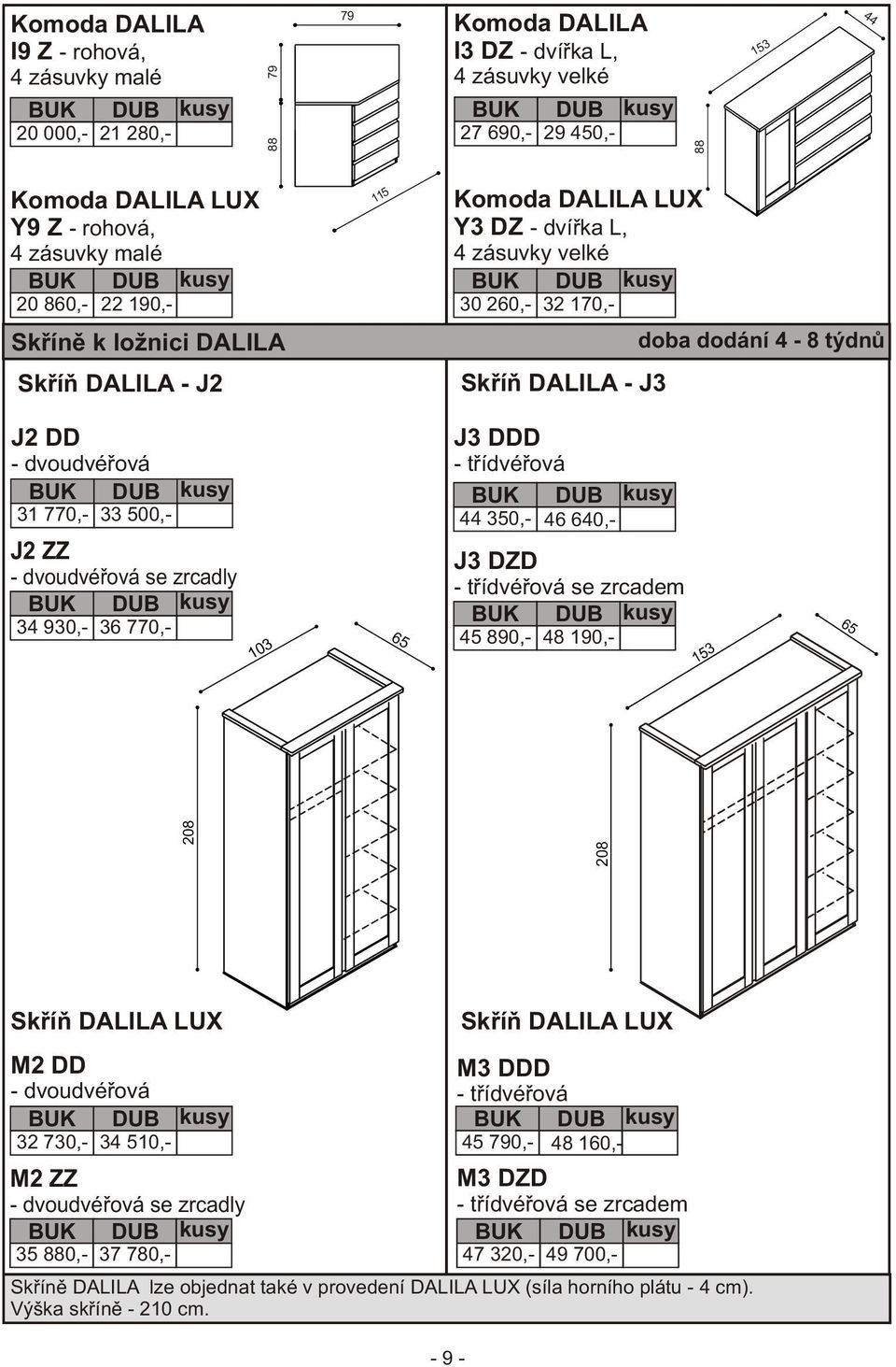 zrcadly 34 930,- 36 770,- 65 J3 DDD - tøídvéøová 44 350,- 46 640,- J3 DZD - tøídvéøová se zrcadem 45 890,- 48 190,- 65 208 208 Skøíò DALILA LUX M2 DD - dvoudvéøová 32 730,- 34 510,- M2 ZZ -
