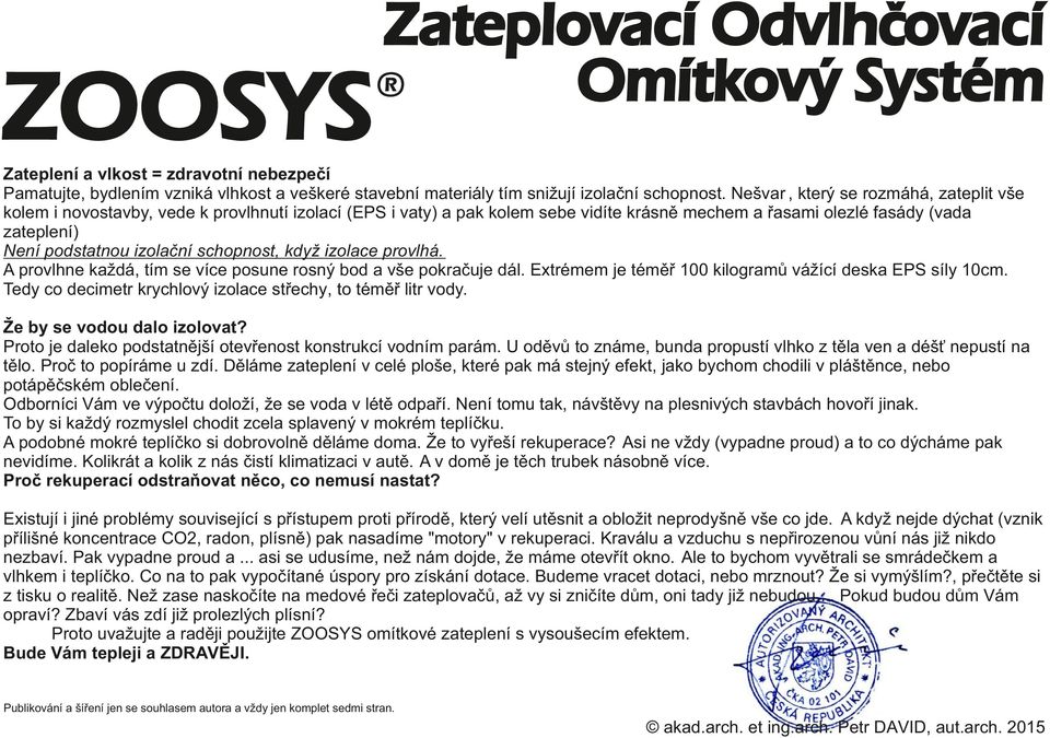 izolační schopnost, když izolace provlhá. A provlhne každá, tím se více posune rosný bod a vše pokračuje dál. Extrémem je téměř 100 kilogramů vážící deska EPS síly 10cm.