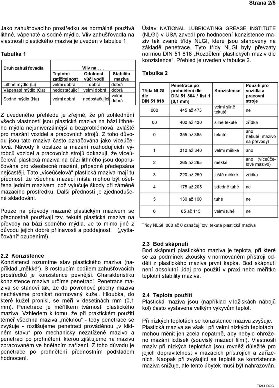 .. Teplotní zatížitelnost Odolnost vůči vodě Stabilita maziva Lithné mýdlo (Li) velmi dobrá dobrá dobrá Vápenaté mýdlo (Ca) nedostačující velmi dobrá dobrá Sodné mýdlo (Na) velmi dobrá nedostačující