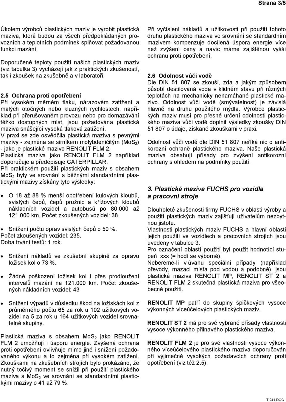 5 Ochrana proti opotřebení Při vysokém měrném tlaku, nárazovém zatížení a malých otočných nebo kluzných rychlostech, například při přerušovaném provozu nebo pro domazávání těžko dostupných míst, jsou