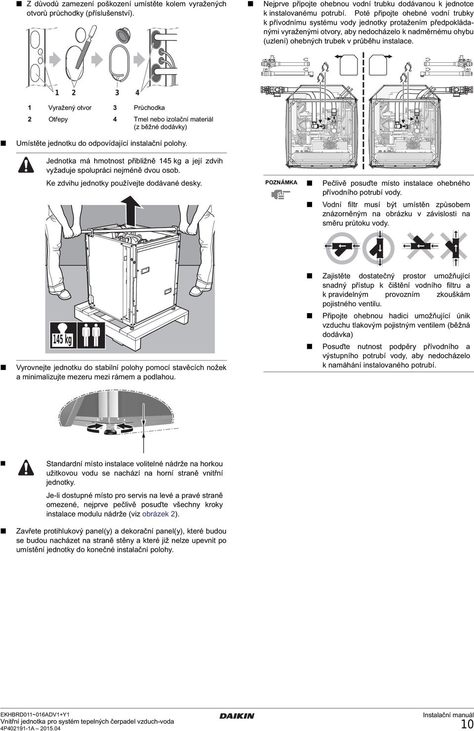 4 Vyražený otvor Průchodka Otřepy 4 Tmel nebo izolační materiál (z běžné dodávky) Umístěte jednotku do odpovídající instalační polohy.