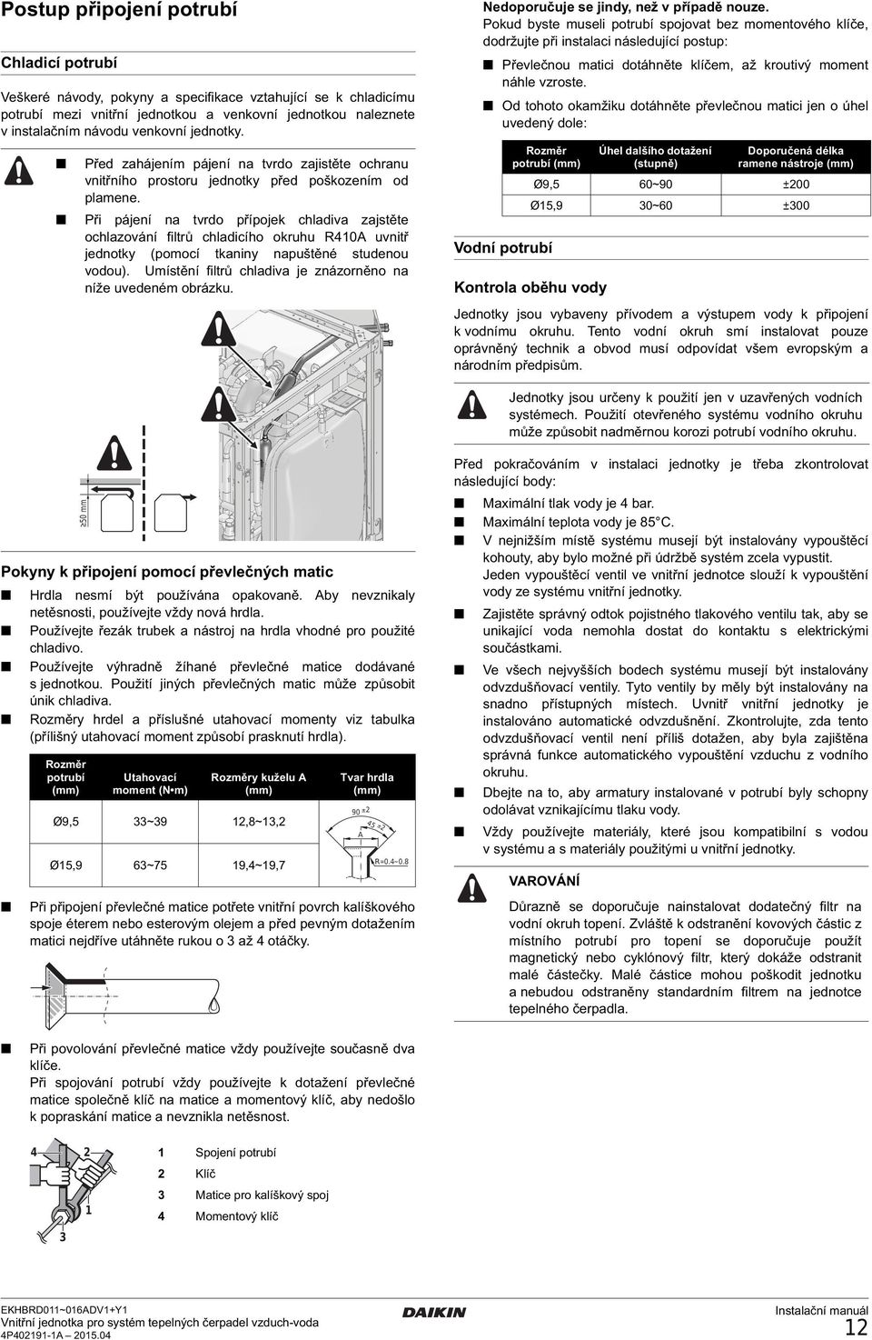 Při pájení na tvrdo přípojek chladiva zajstěte ochlazování filtrů chladicího okruhu R40 uvnitř jednotky (pomocí tkaniny napuštěné studenou vodou).