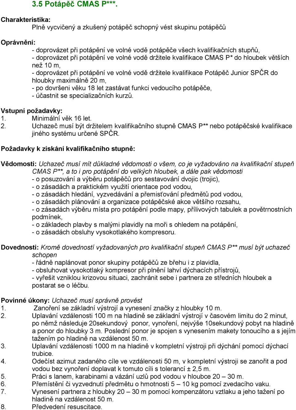 volné vodě držitele kvalifikace CMAS P* do hloubek větších než 10 m, - doprovázet při potápění ve volné vodě držitele kvalifikace Potápěč Junior SPČR do hloubky maximálně 20 m, - po dovršeni věku 18