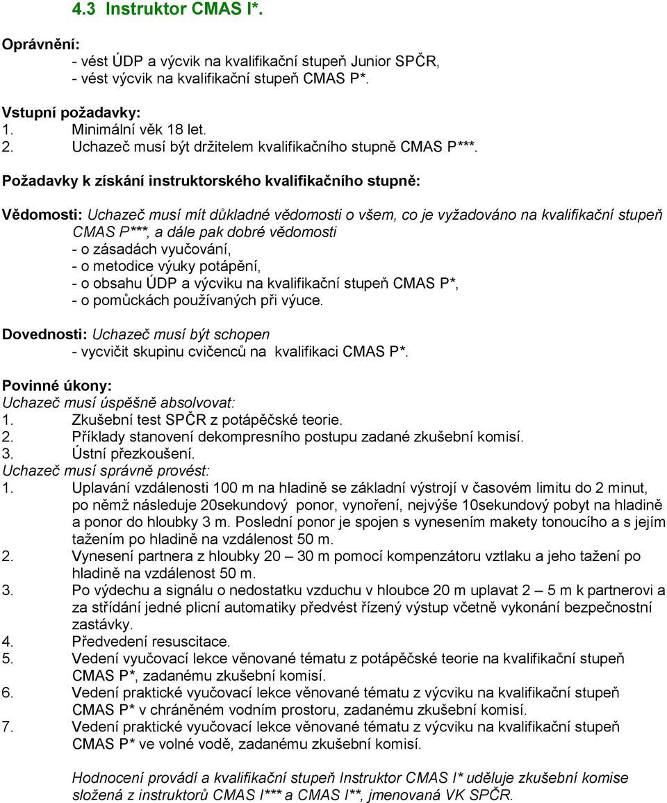 Požadavky k získání instruktorského kvalifikačního stupně: Vědomosti: Uchazeč musí mít důkladné vědomosti o všem, co je vyžadováno na kvalifikační stupeň CMAS P***, a dále pak dobré vědomosti - o