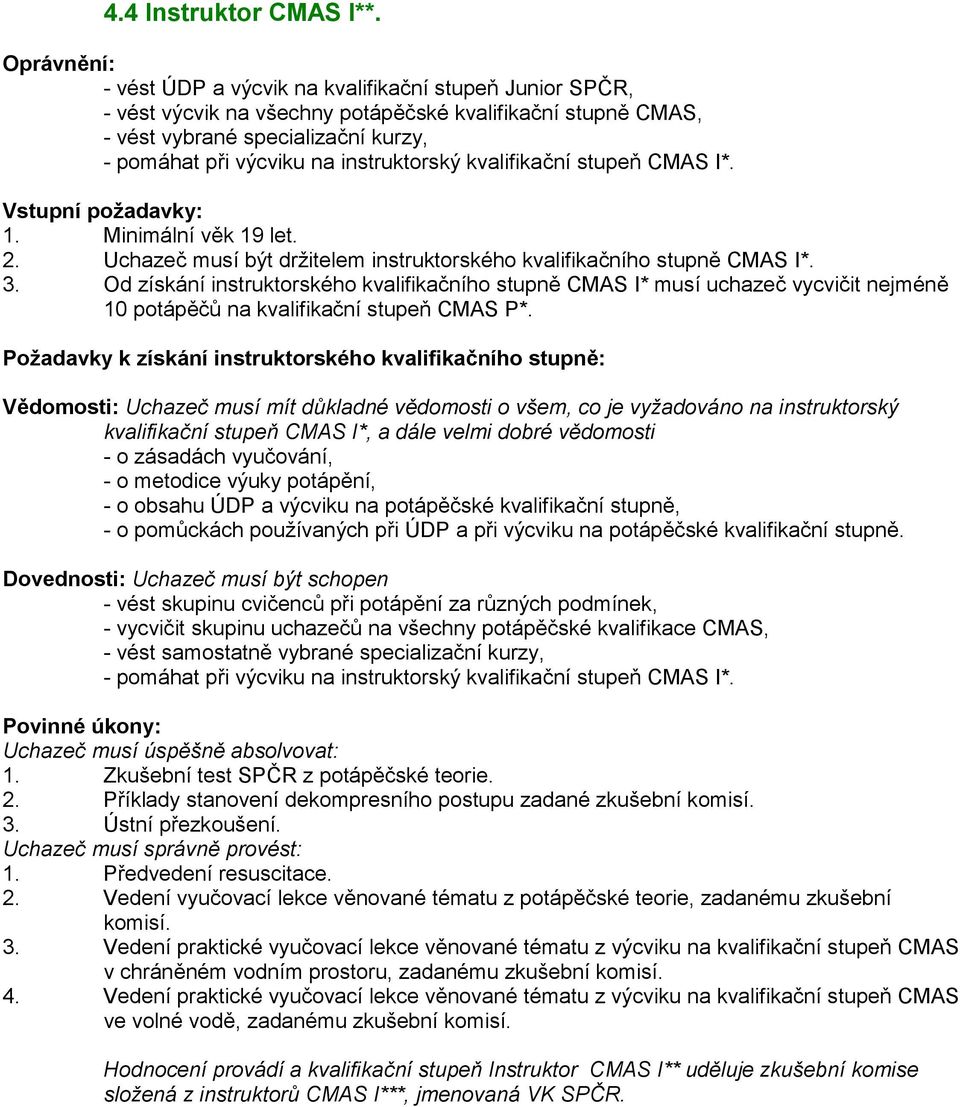 instruktorský kvalifikační stupeň CMAS I*. Vstupní požadavky: 1. Minimální věk 19 let. 2. Uchazeč musí být držitelem instruktorského kvalifikačního stupně CMAS I*. 3.