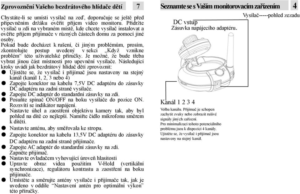 Pokud bude docházet k rušení, či jiným problémům, prosím, zkontrolujte postup uvedený v sekci Když vznikne problém této uživatelské příručky.