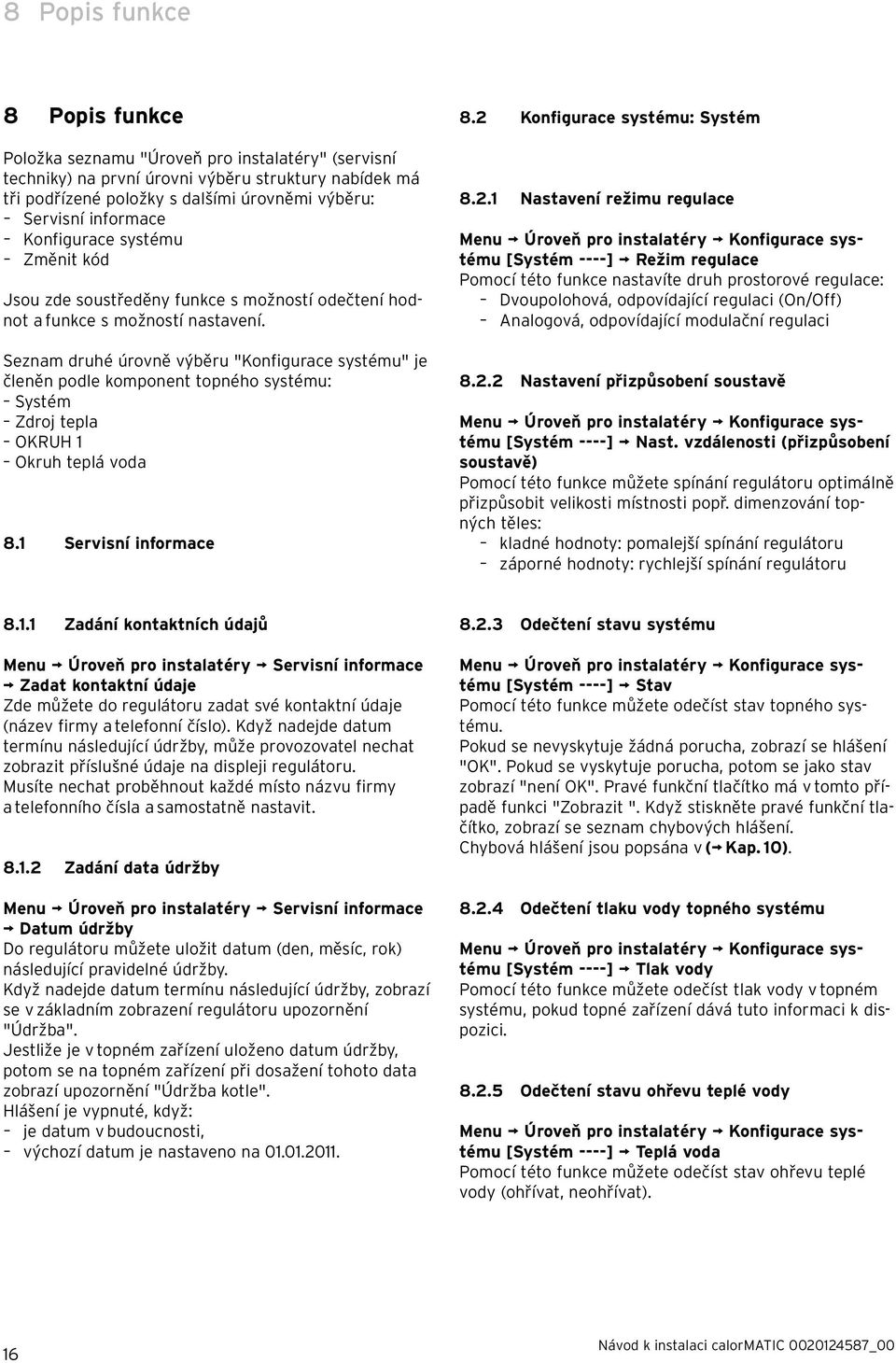 Seznam druhé úrovně výběru "Konfigurace systému" je členěn podle komponent topného systému: Systém Zdroj tepla OKRUH 1 Okruh teplá voda 8.1 Servisní informace 8.2 