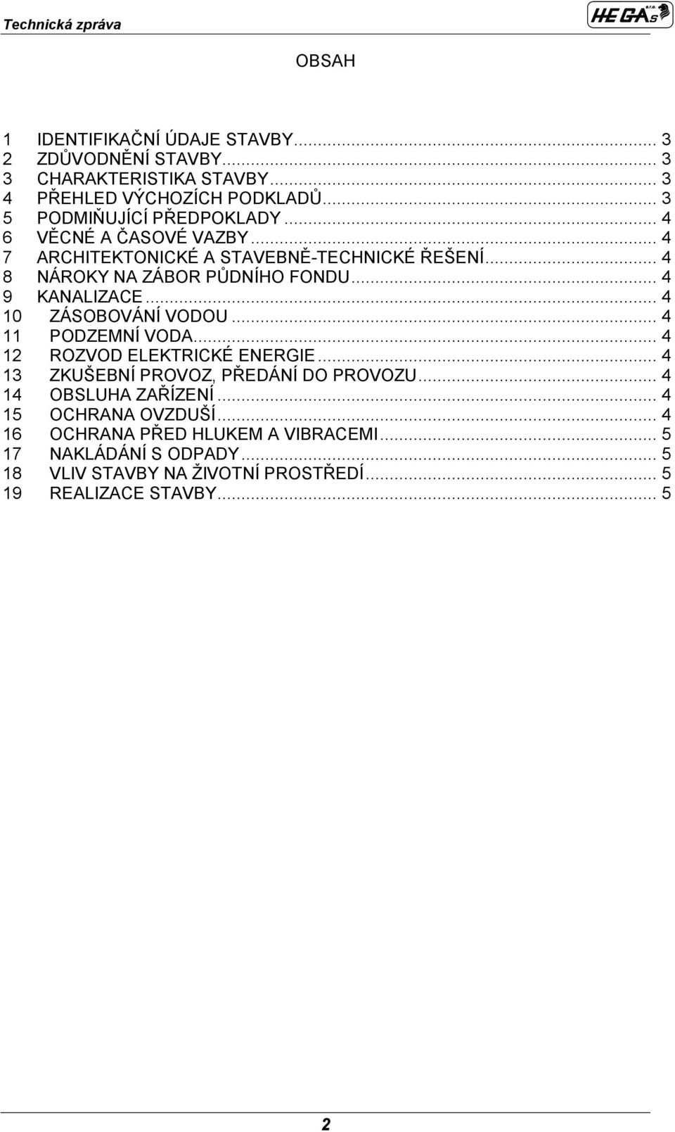 .. 4 9 KANALIZACE... 4 10 ZÁSBVÁNÍ VDU... 4 11 PDZEMNÍ VDA... 4 12 RZVD ELEKTRICKÉ ENERGIE... 4 13 ZKUŠEBNÍ PRVZ, PŘEDÁNÍ D PRVZU.