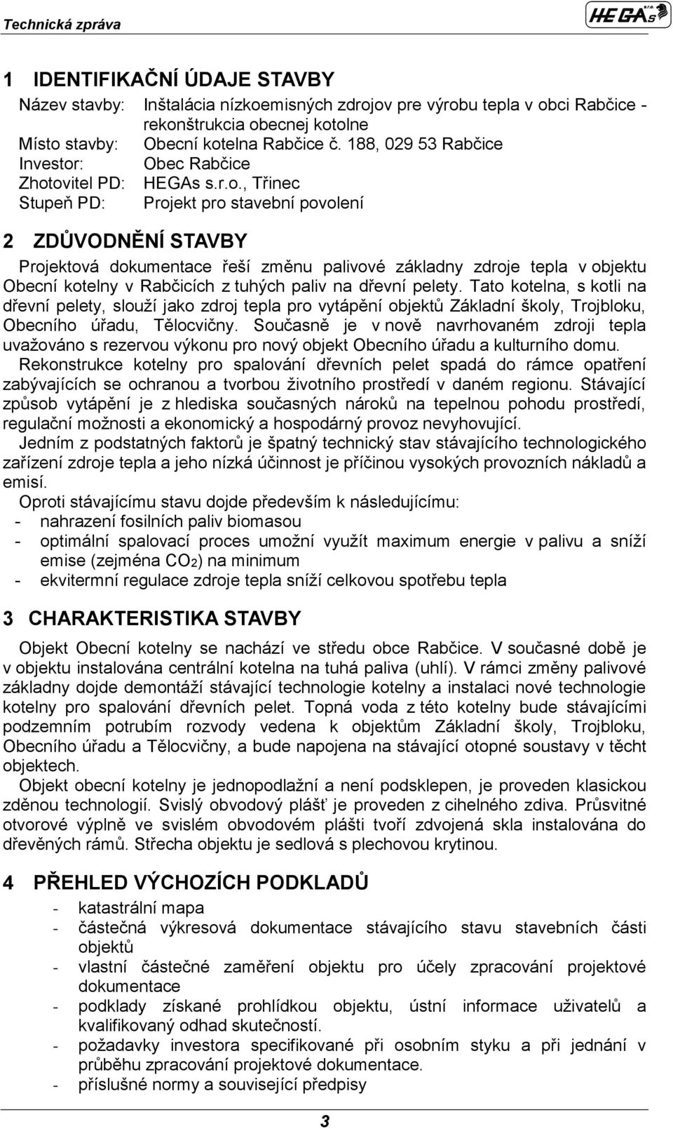 Tato kotelna, s kotli na dřevní pelety, slouží jako zdroj tepla pro vytápění objektů Základní školy, Trojbloku, becního úřadu, Tělocvičny.