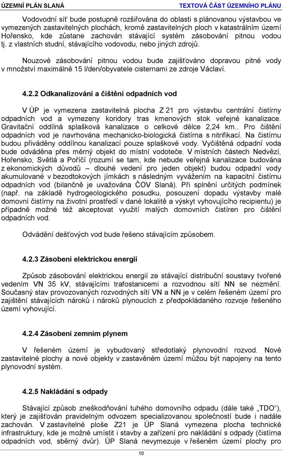 Nouzové zásobování pitnou vodou bude zajišťováno dopravou pitné vody v množství maximálně 15 l/den/obyvatele cisternami ze zdroje Václaví. 4.2.