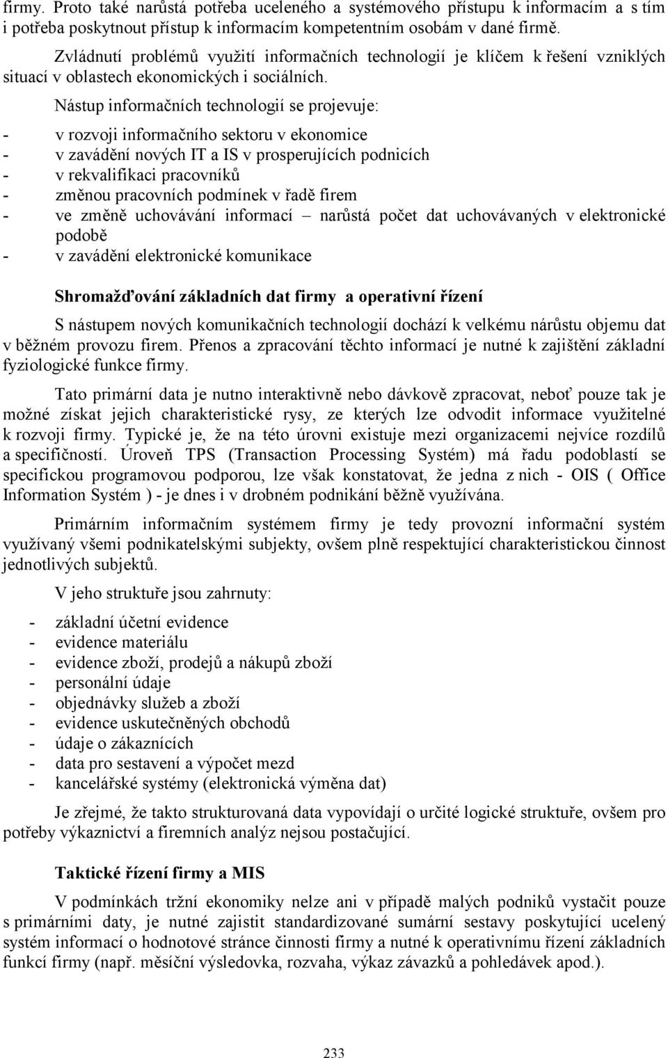 Nástup informačních technologií se projevuje: - v rozvoji informačního sektoru v ekonomice - v zavádění nových IT a IS v prosperujících podnicích - v rekvalifikaci pracovníků - změnou pracovních