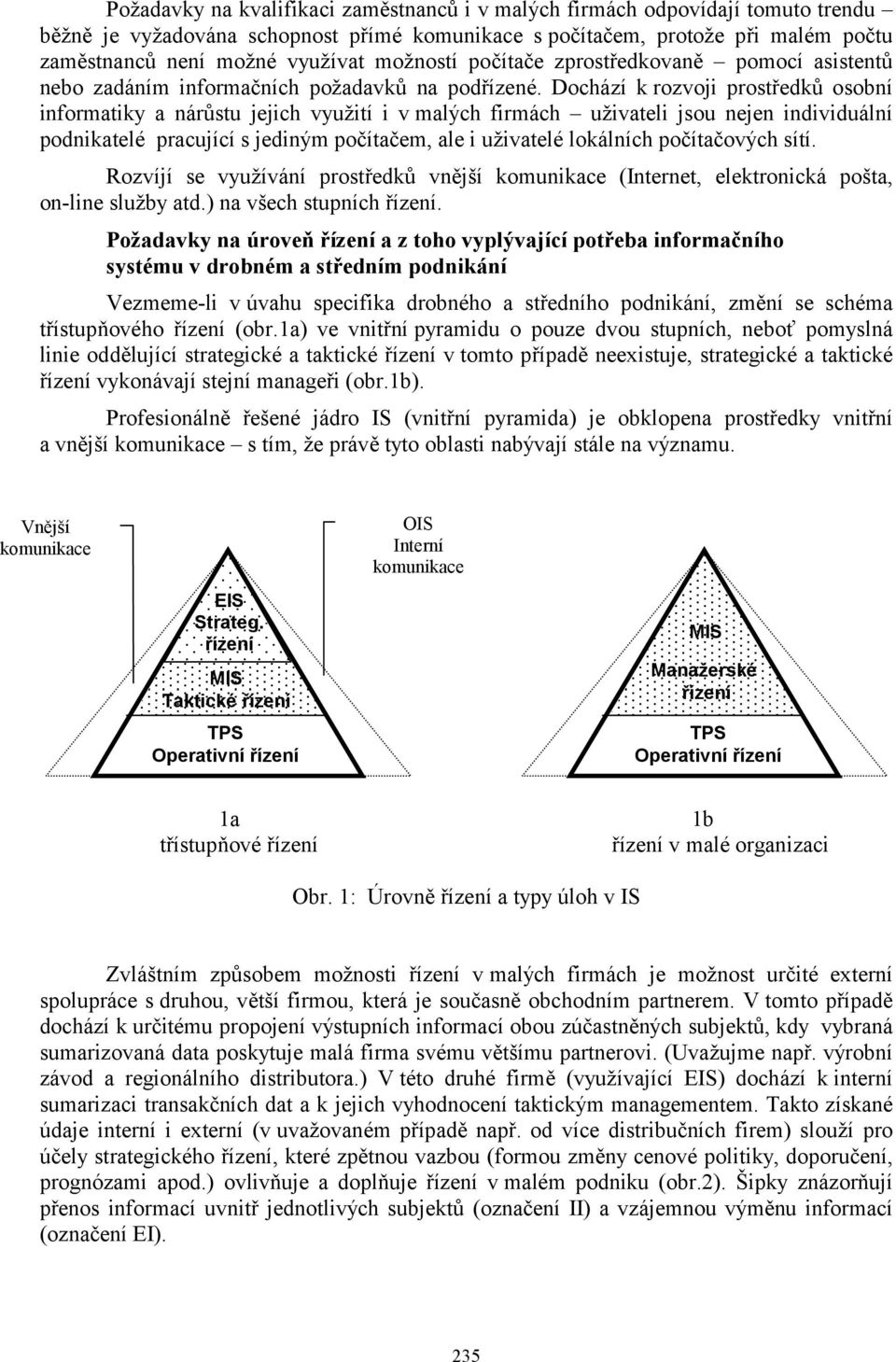 Dochází k rozvoji prostředků osobní informatiky a nárůstu jejich využití i v malých firmách uživateli jsou nejen individuální podnikatelé pracující s jediným počítačem, ale i uživatelé lokálních