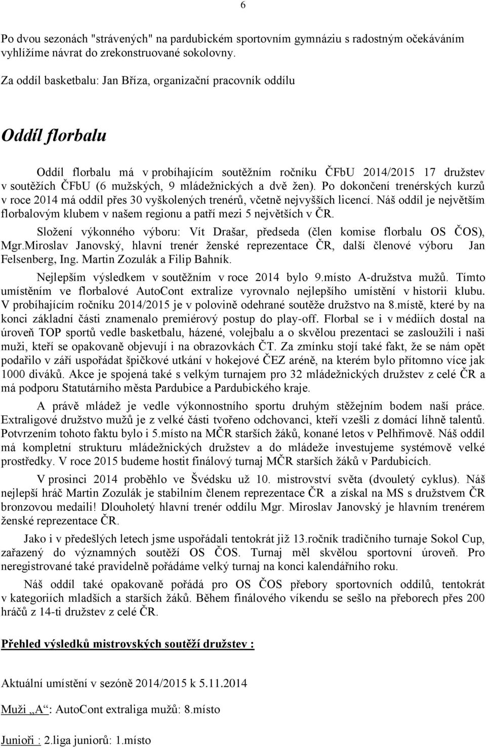 a dvě žen). Po dokončení trenérských kurzů v roce 2014 má oddíl přes 30 vyškolených trenérů, včetně nejvyšších licencí.