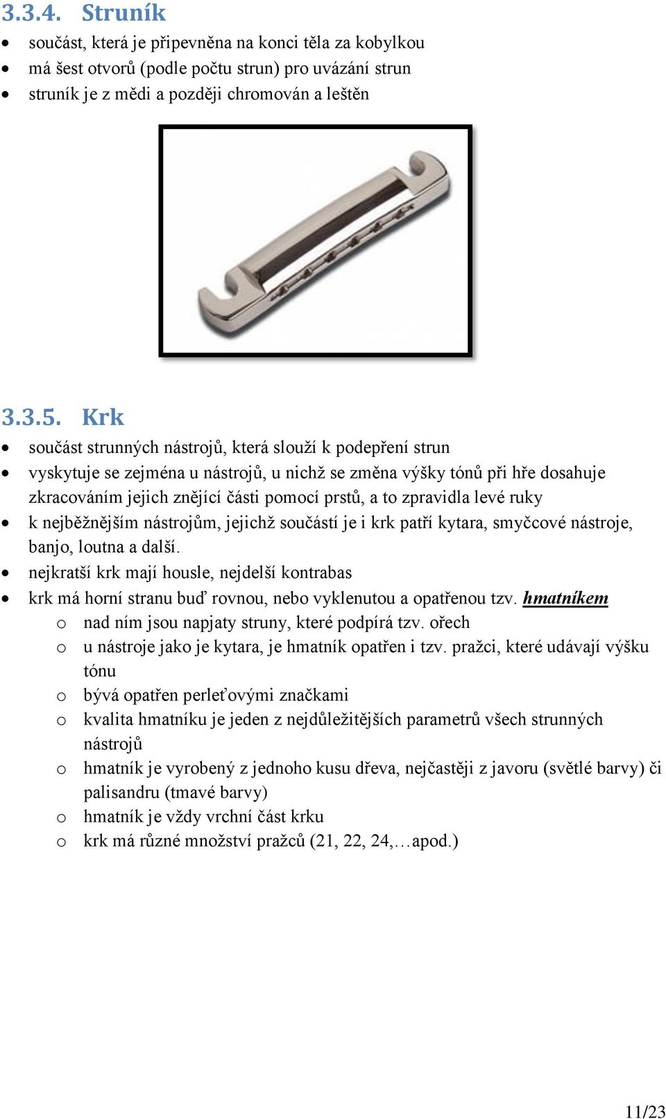 zpravidla levé ruky k nejběžnějším nástrojům, jejichž součástí je i krk patří kytara, smyčcové nástroje, banjo, loutna a další.