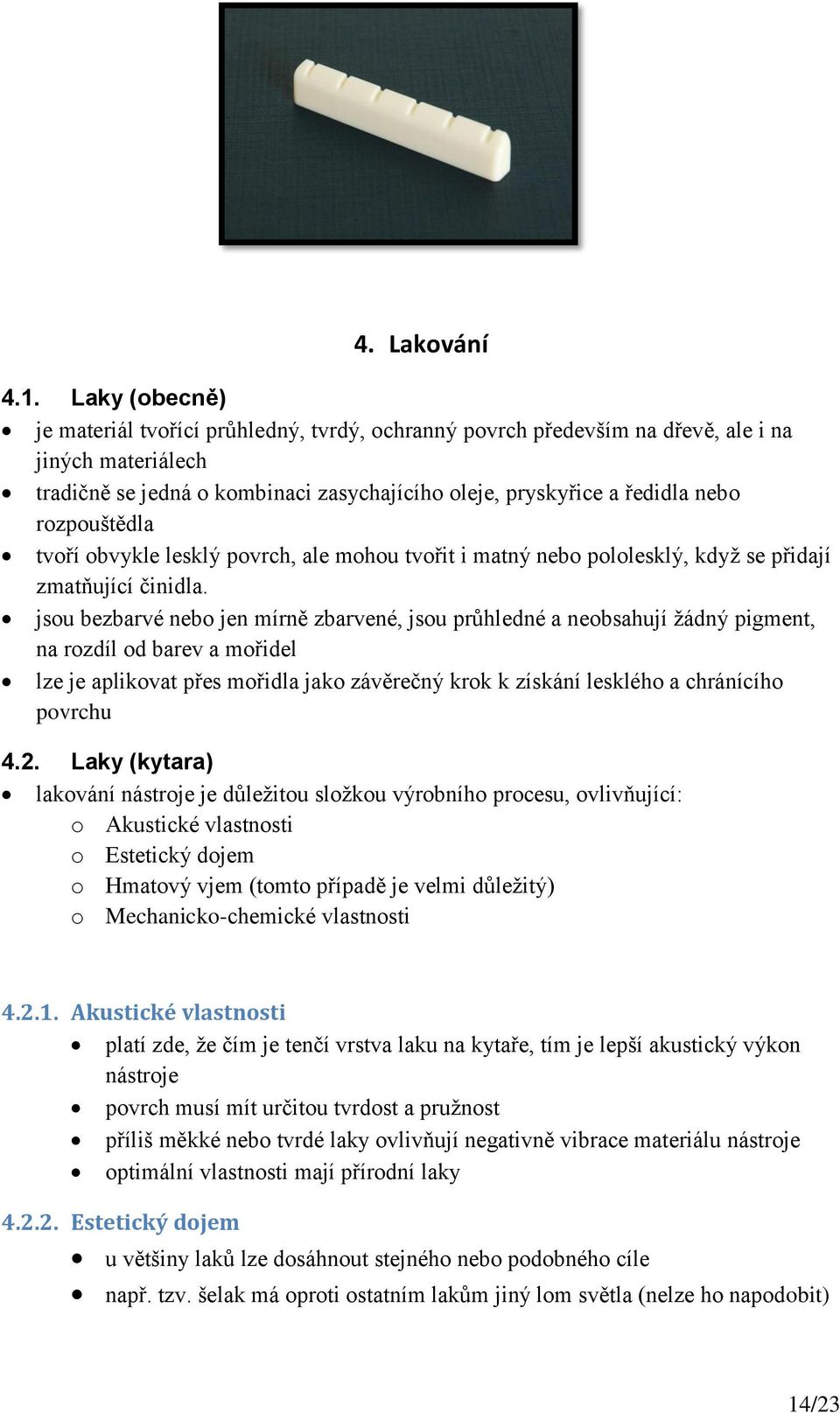 rozpouštědla tvoří obvykle lesklý povrch, ale mohou tvořit i matný nebo pololesklý, když se přidají zmatňující činidla.