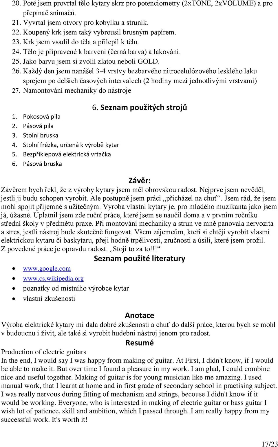 Každý den jsem nanášel 3-4 vrstvy bezbarvého nitrocelulózového lesklého laku sprejem po delších časových intervalech (2 hodiny mezi jednotlivými vrstvami) 27. Namontování mechaniky do nástroje 1.