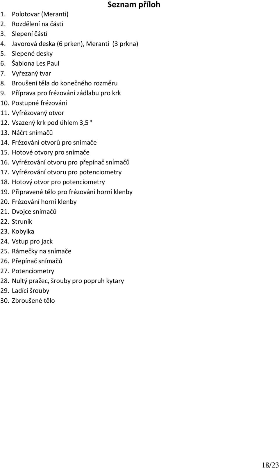 Frézování otvorů pro snímače 15. Hotové otvory pro snímače 16. Vyfrézování otvoru pro přepínač snímačů 17. Vyfrézování otvoru pro potenciometry 18. Hotový otvor pro potenciometry 19.