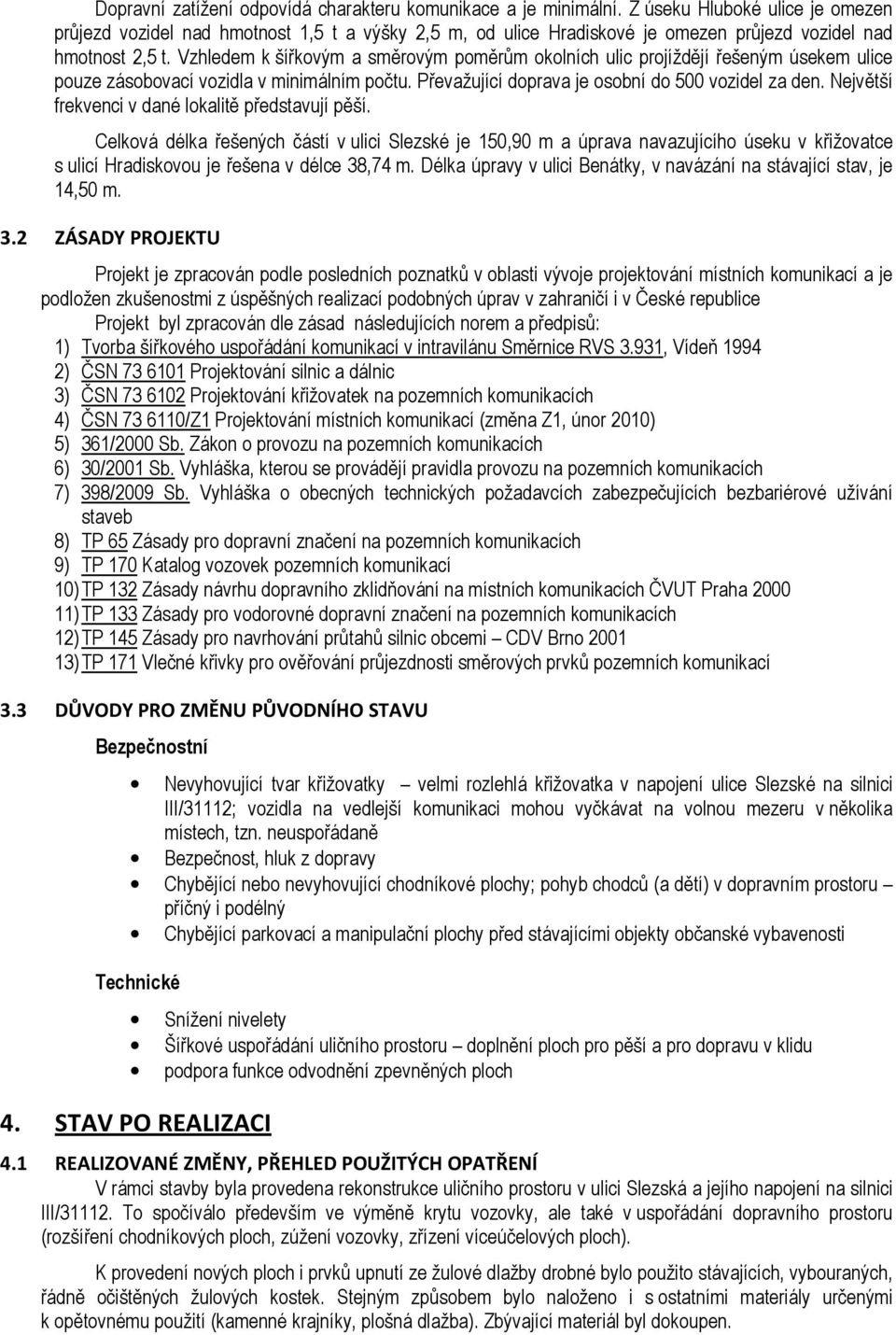 Vzhledem k šířkovým a směrovým poměrům okolních ulic projíždějí řešeným úsekem ulice pouze zásobovací vozidla v minimálním počtu. Převažující doprava je osobní do 500 vozidel za den.