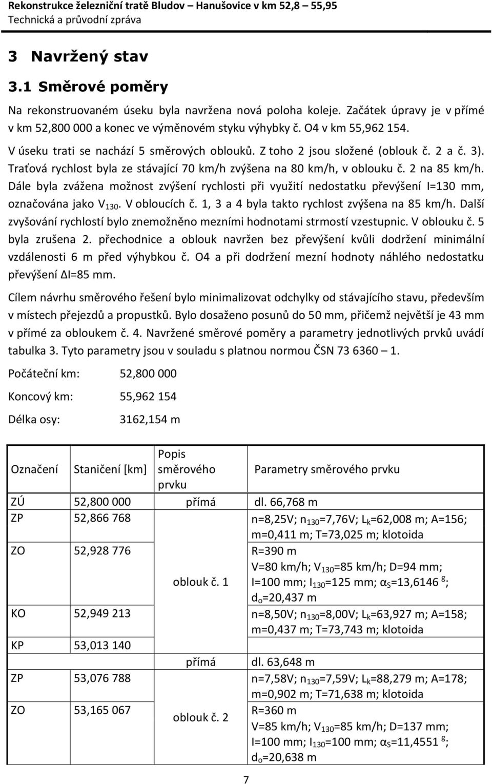 Dále byla zvážena možnost zvýšení rychlosti při využití nedostatku převýšení I=130 mm, označována jako V 130. V obloucích č. 1, 3 a 4 byla takto rychlost zvýšena na 85 km/h.