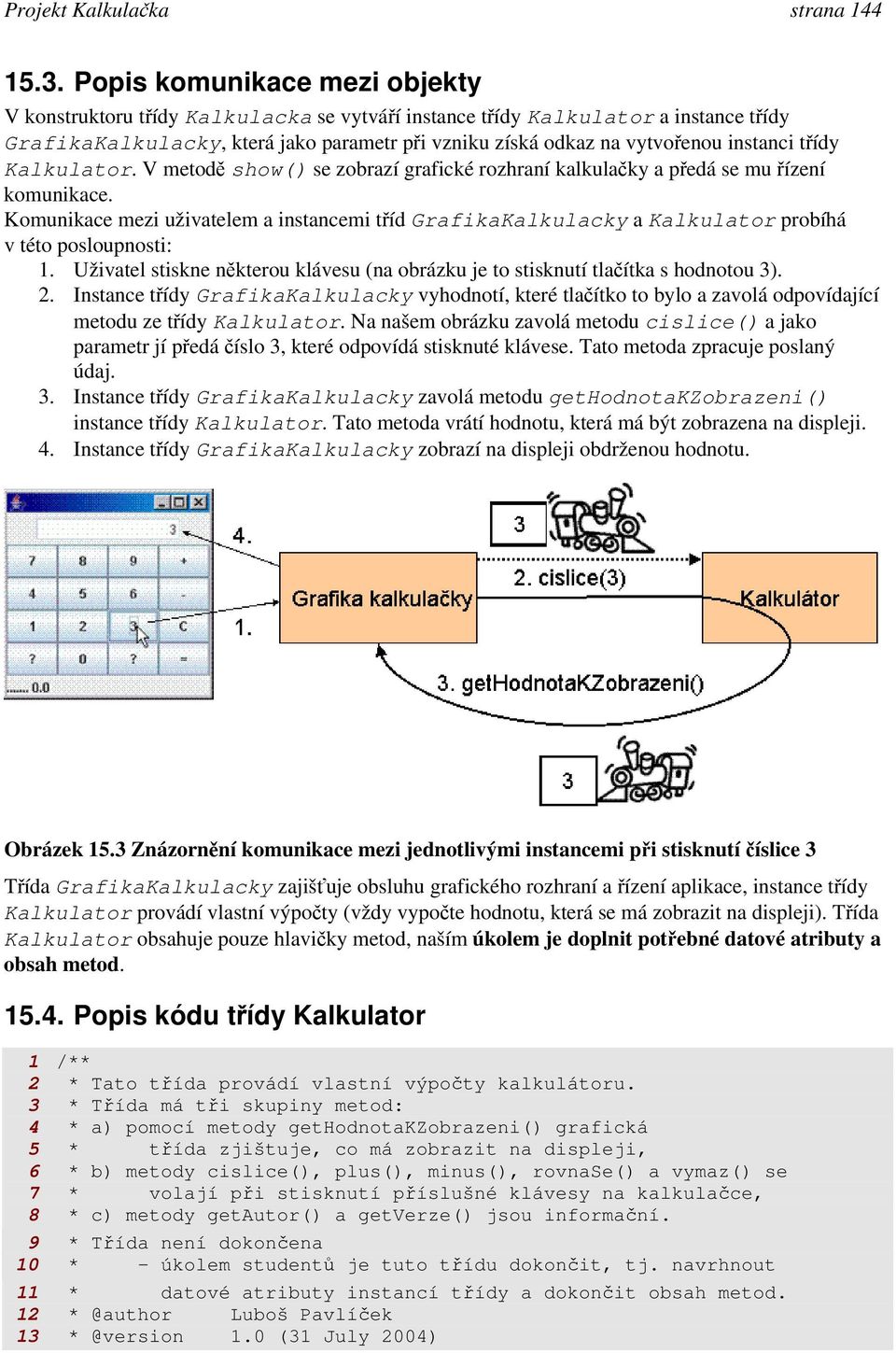 instanci třídy Kalkulator. V metodě show() se zobrazí grafické rozhraní kalkulačky a předá se mu řízení komunikace.