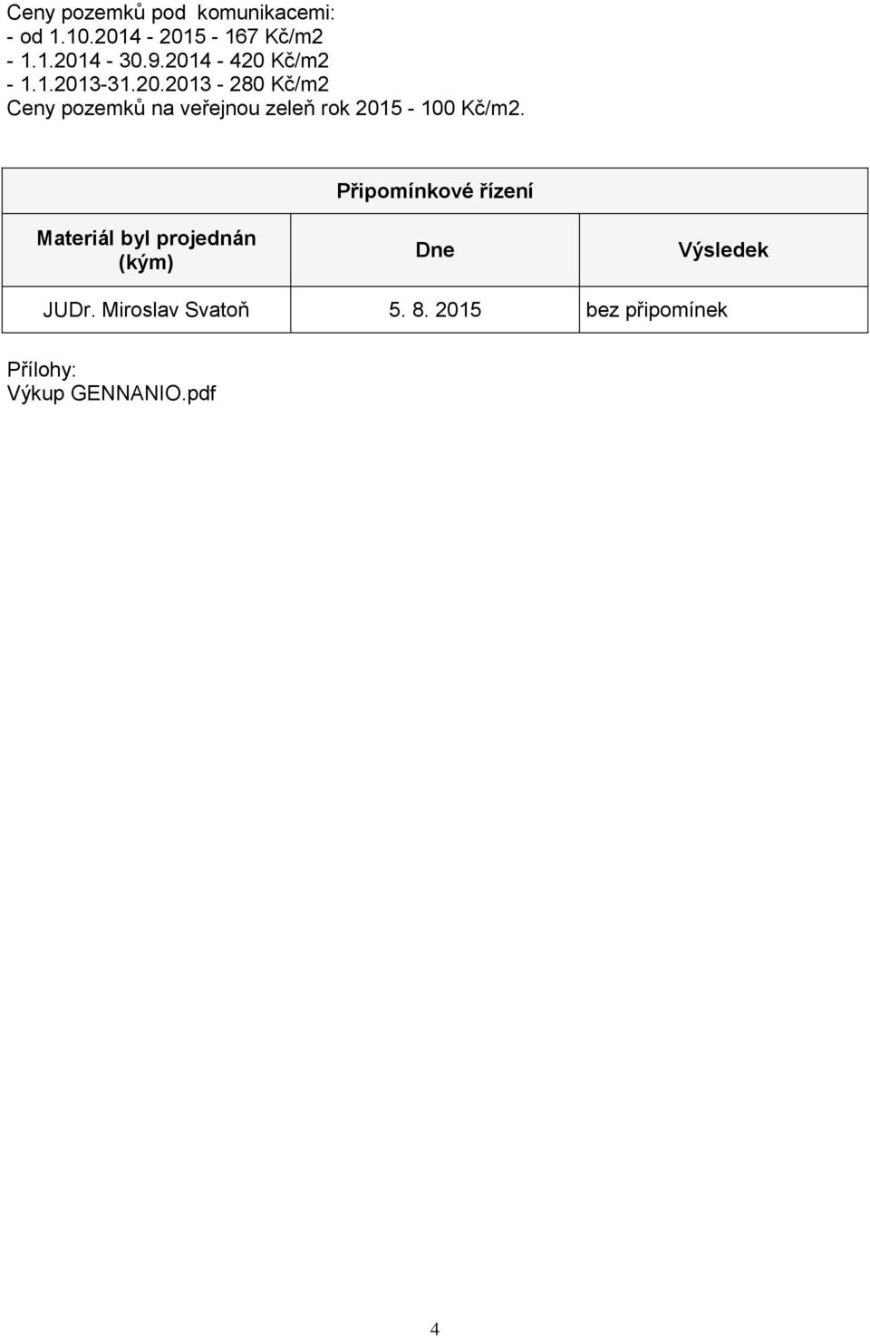 Připomínkové řízení Materiál byl projednán (kým) Dne Výsledek JUDr.