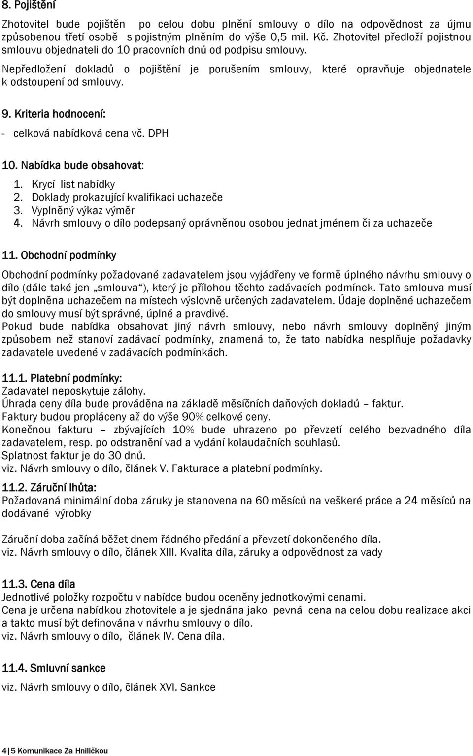 9. Kriteria hodnocení: - celková nabídková cena vč. DPH 10. Nabídka bude obsahovat: 1. Krycí list nabídky 2. Doklady prokazující kvalifikaci uchazeče 3. Vyplněný výkaz výměr 4.