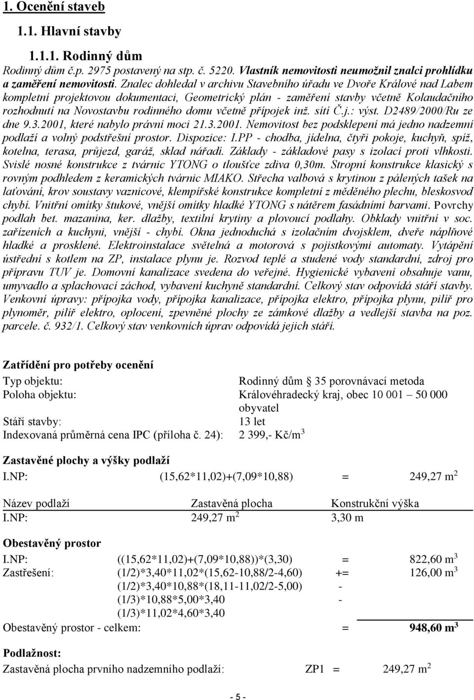 včetně přípojek inž. sítí Č.j.: výst. D2489/2000/Ru ze dne 9.3.2001, které nabylo právní moci 21.3.2001. Nemovitost bez podsklepení má jedno nadzemní podlaží a volný podstřešní prostor. Dispozice: I.