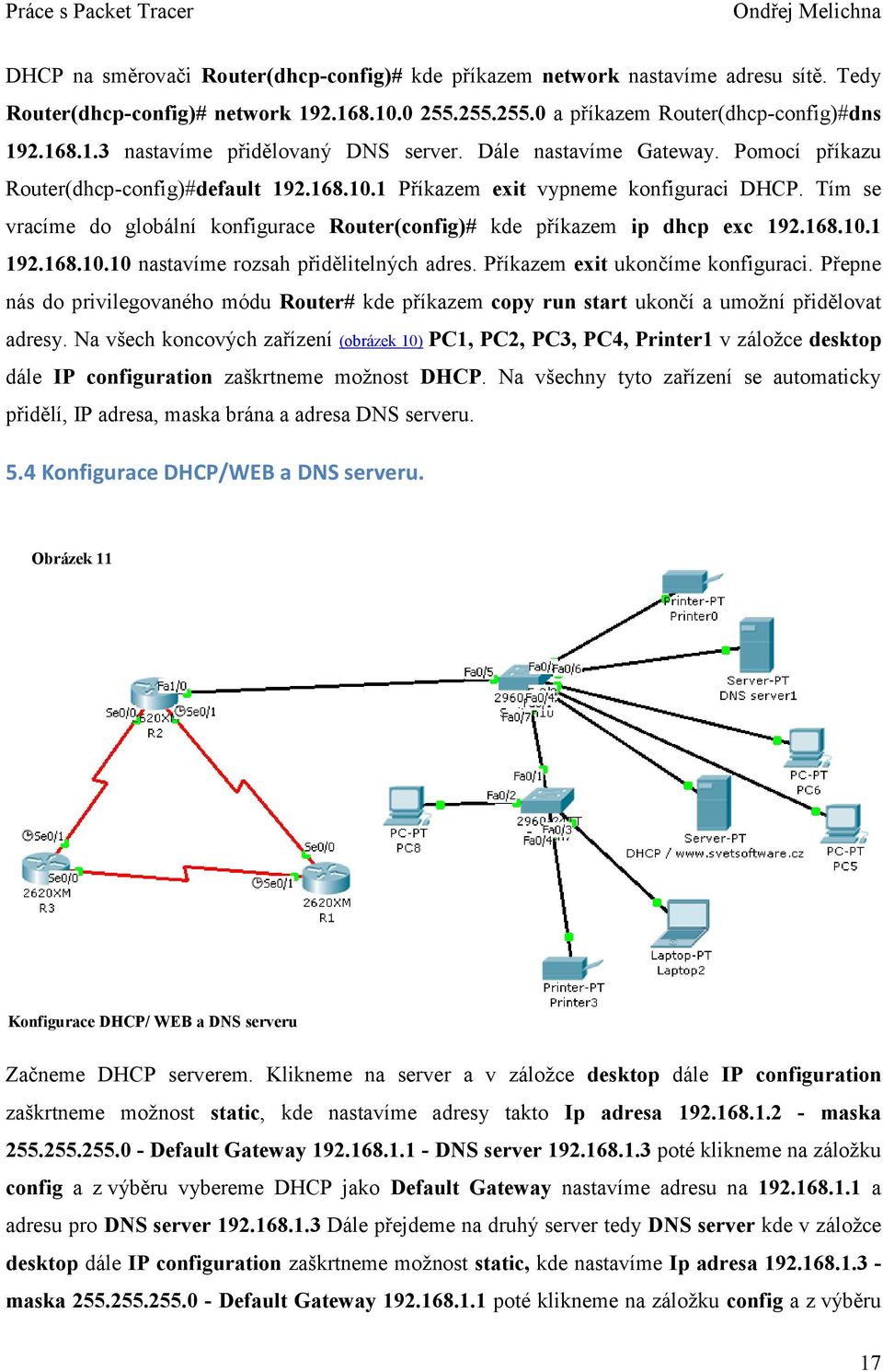 Tím se vracíme do globální konfigurace Router(config)# kde příkazem ip dhcp exc 192.168.10.1 192.168.10.10 nastavíme rozsah přidělitelných adres. Příkazem exit ukončíme konfiguraci.