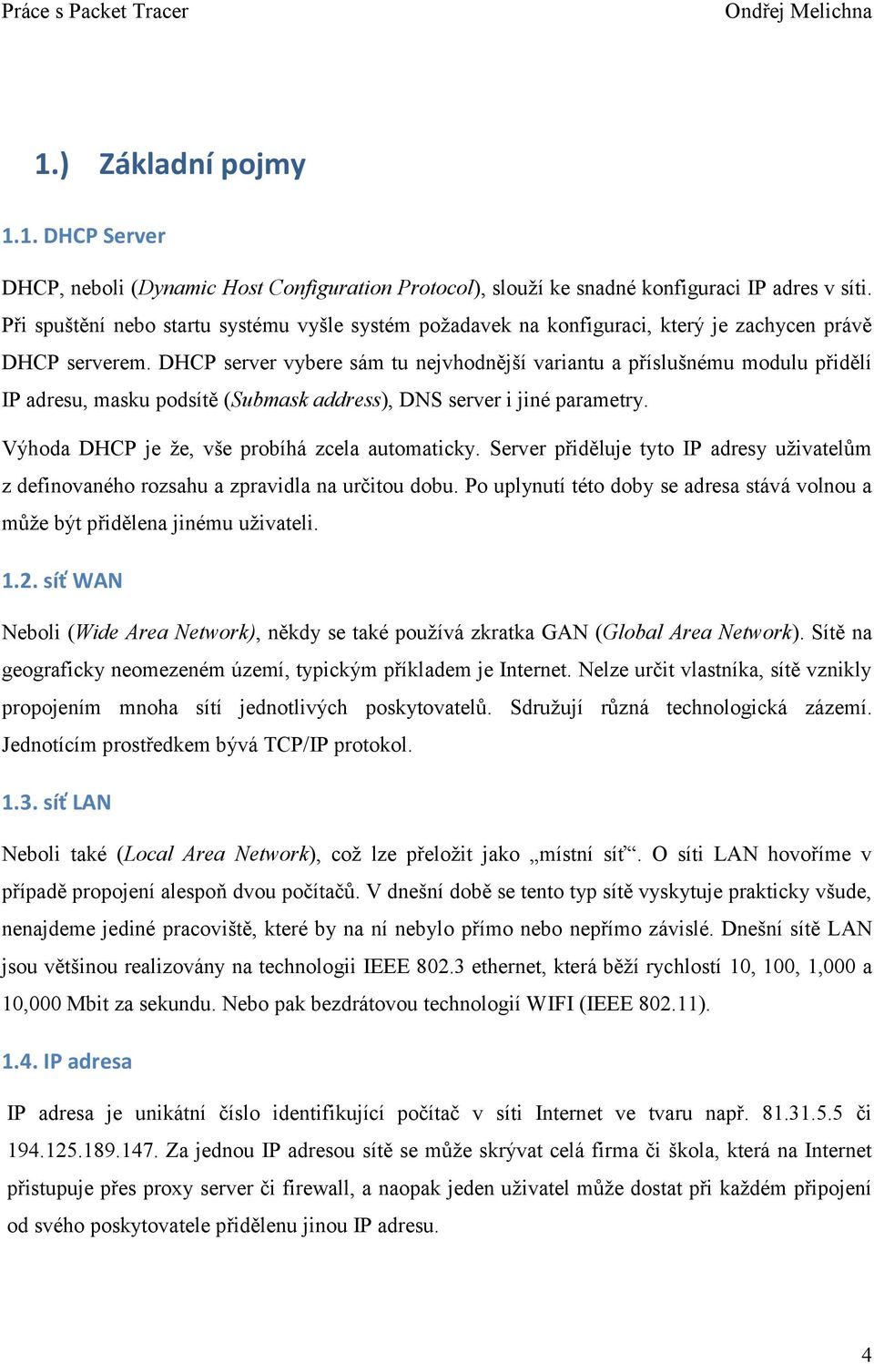 DHCP server vybere sám tu nejvhodnější variantu a příslušnému modulu přidělí IP adresu, masku podsítě (Submask address), DNS server i jiné parametry. Výhoda DHCP je že, vše probíhá zcela automaticky.