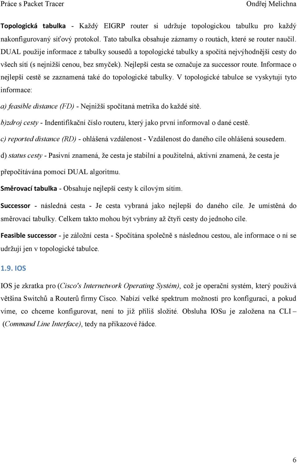 Informace o nejlepší cestě se zaznamená také do topologické tabulky. V topologické tabulce se vyskytují tyto informace: a) feasible distance (FD) - Nejnižší spočítaná metrika do každé sítě.