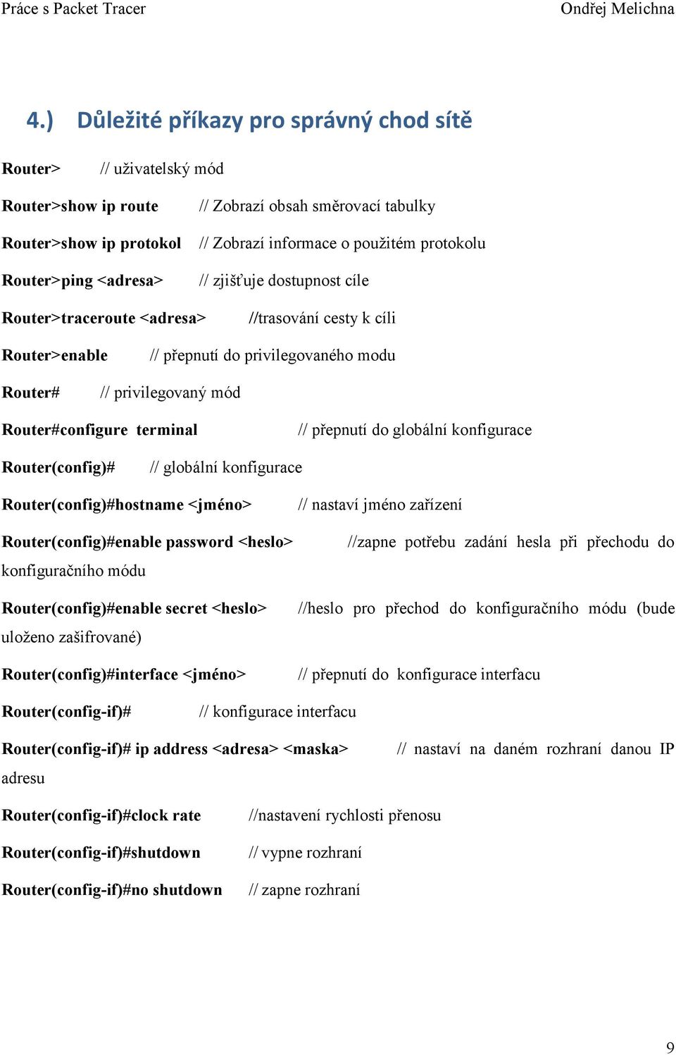 terminal // přepnutí do globální konfigurace Router(config)# // globální konfigurace Router(config)#hostname <jméno> Router(config)#enable password <heslo> konfiguračního módu Router(config)#enable