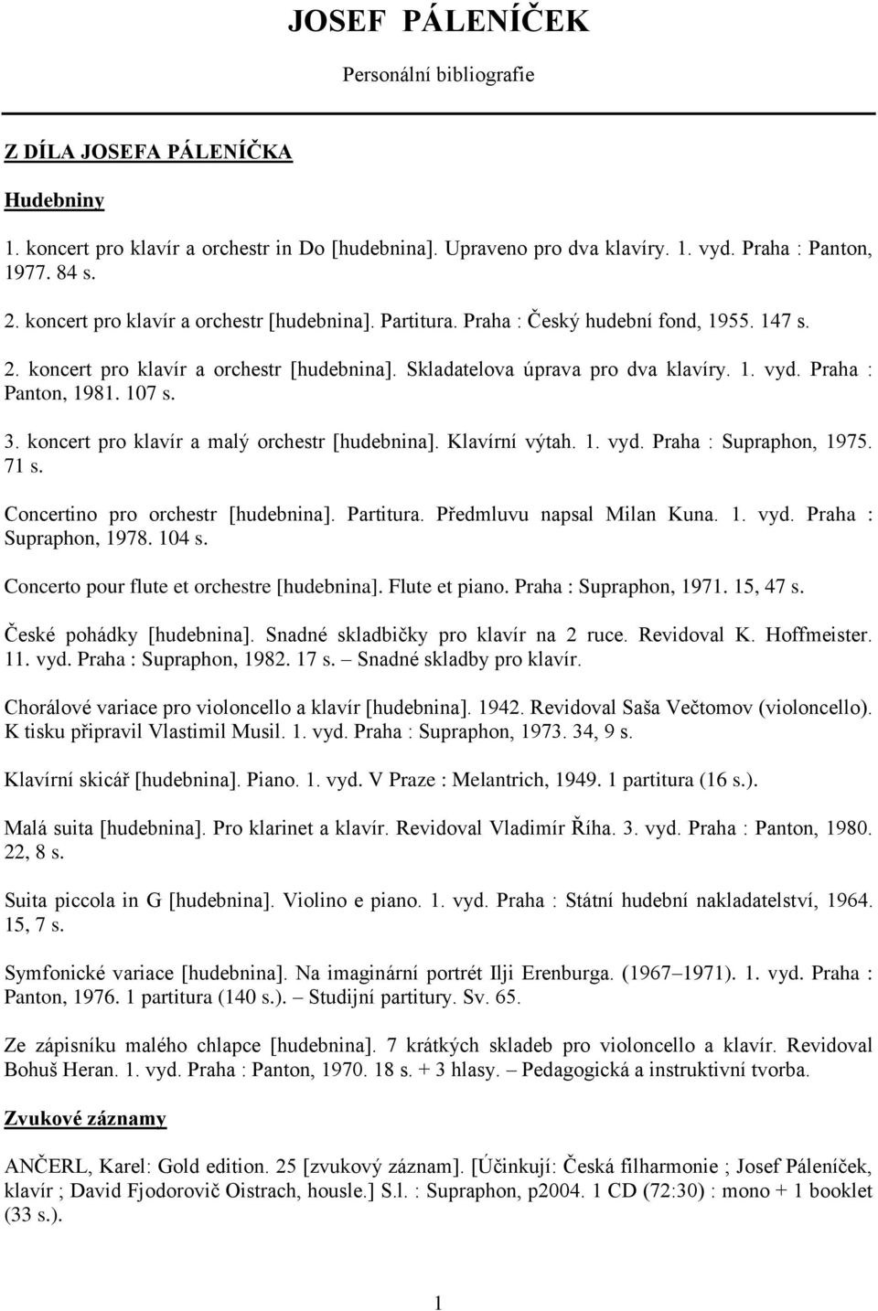 Praha : Panton, 1981. 107 s. 3. koncert pro klavír a malý orchestr [hudebnina]. Klavírní výtah. 1. vyd. Praha : Supraphon, 1975. 71 s. Concertino pro orchestr [hudebnina]. Partitura.