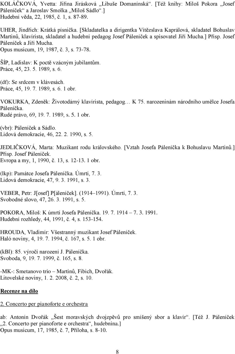 Opus musicum, 19, 1987, č. 3, s. 73-78. ŠÍP, Ladislav: K poctě vzácným jubilantům. Práce, 45, 23. 5. 1989, s. 6. (df): Se srdcem v klávesách. Práce, 45, 19. 7. 1989, s. 6. 1 obr.