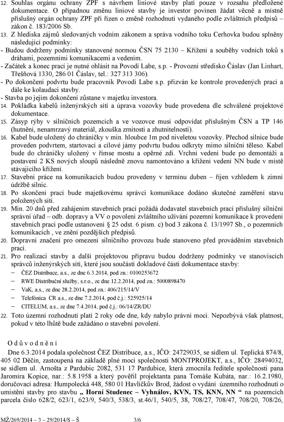 Z hlediska zájmů sledovaných vodním zákonem a správa vodního toku Cerhovka budou splněny následující podmínky: - Budou dodrženy podmínky stanovené normou ČSN 75 2130 Křížení a souběhy vodních toků s