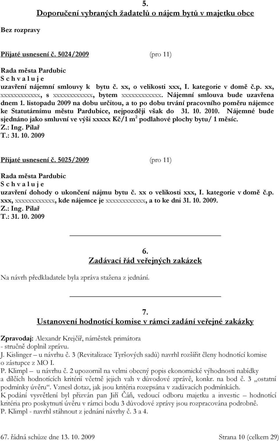 Nájemné bude sjednáno jako smluvní ve výši xxxxx Kč/1 m 2 podlahové plochy bytu/ 1 měsíc. Z.: Ing. Pilař T.: 31. 10. 2009 Přijaté usnesení č.