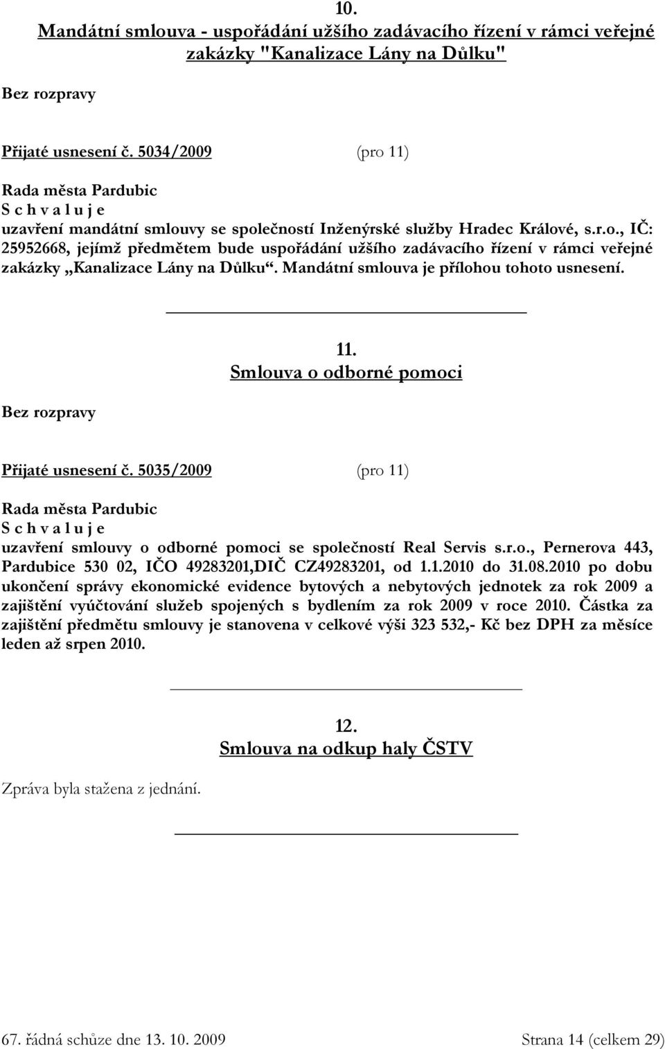 Mandátní smlouva je přílohou tohoto usnesení. Bez rozpravy 11. Smlouva o odborné pomoci Přijaté usnesení č. 5035/2009 (pro 11) uzavření smlouvy o odborné pomoci se společností Real Servis s.r.o., Pernerova 443, Pardubice 530 02, IČO 49283201,DIČ CZ49283201, od 1.