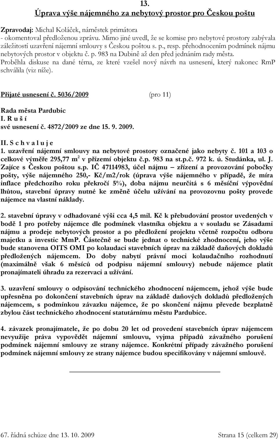 Proběhla diskuse na dané téma, ze které vzešel nový návrh na usnesení, který nakonec RmP schválila (viz níže). Přijaté usnesení č. 5036/2009 (pro 11) I. R u š í své usnesení č. 4872/2009 ze dne 15. 9.