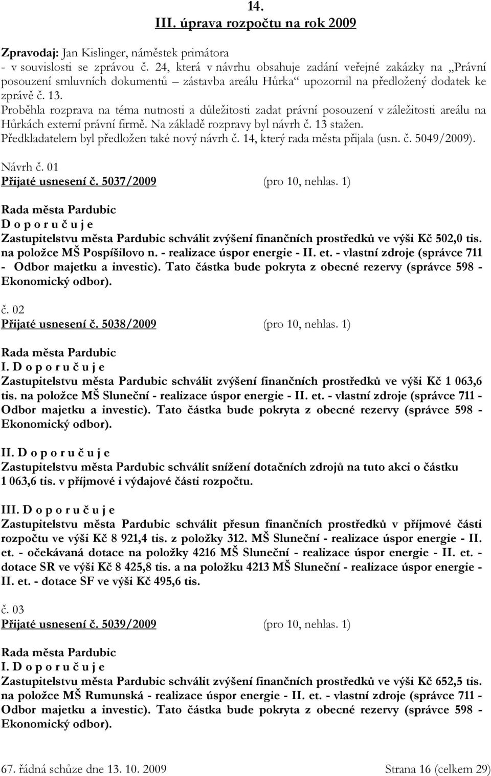 Proběhla rozprava na téma nutnosti a důležitosti zadat právní posouzení v záležitosti areálu na Hůrkách externí právní firmě. Na základě rozpravy byl návrh č. 13 stažen.