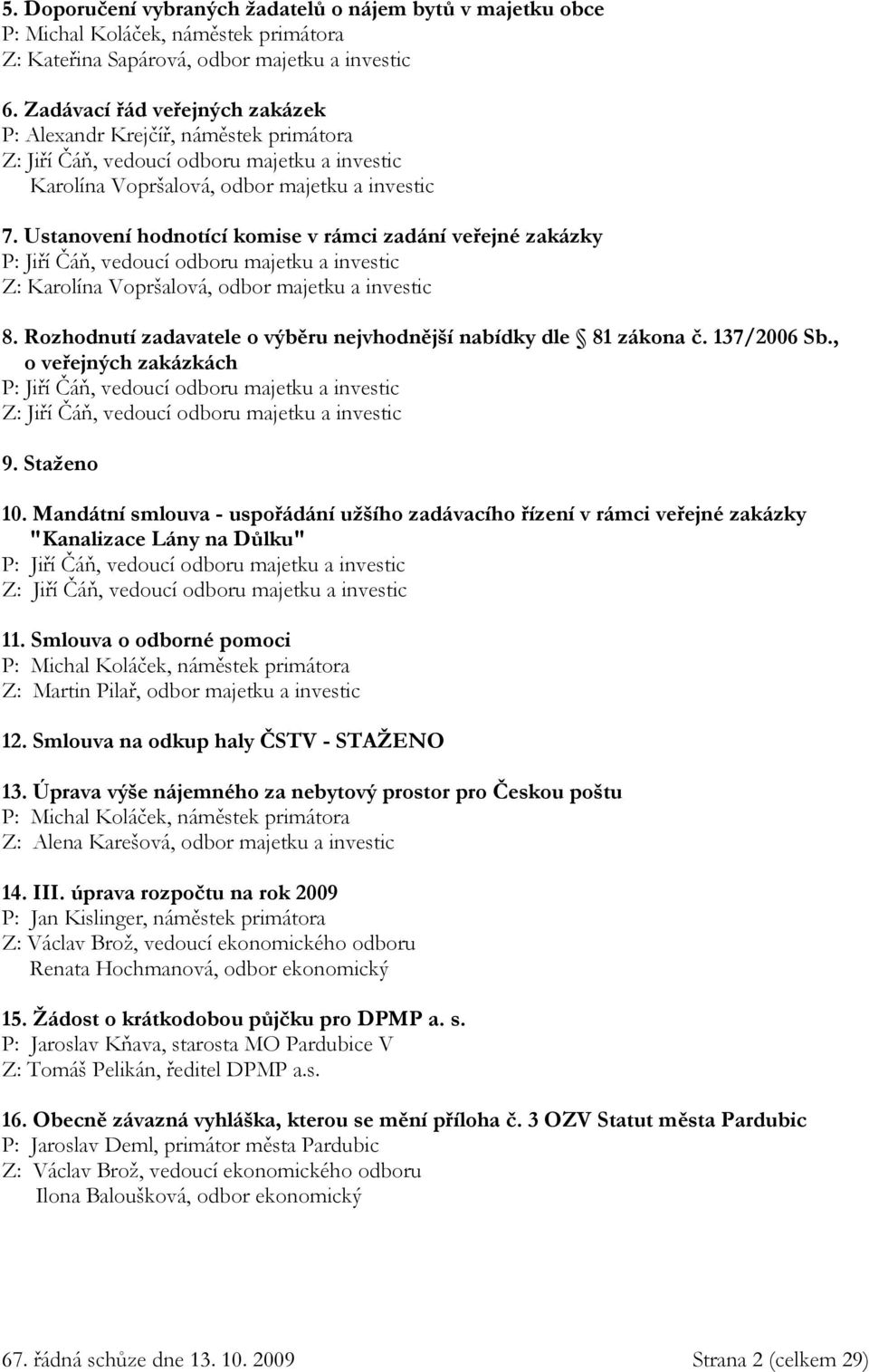 Ustanovení hodnotící komise v rámci zadání veřejné zakázky P: Jiří Čáň, vedoucí odboru majetku a investic Z: Karolína Vopršalová, odbor majetku a investic 8.