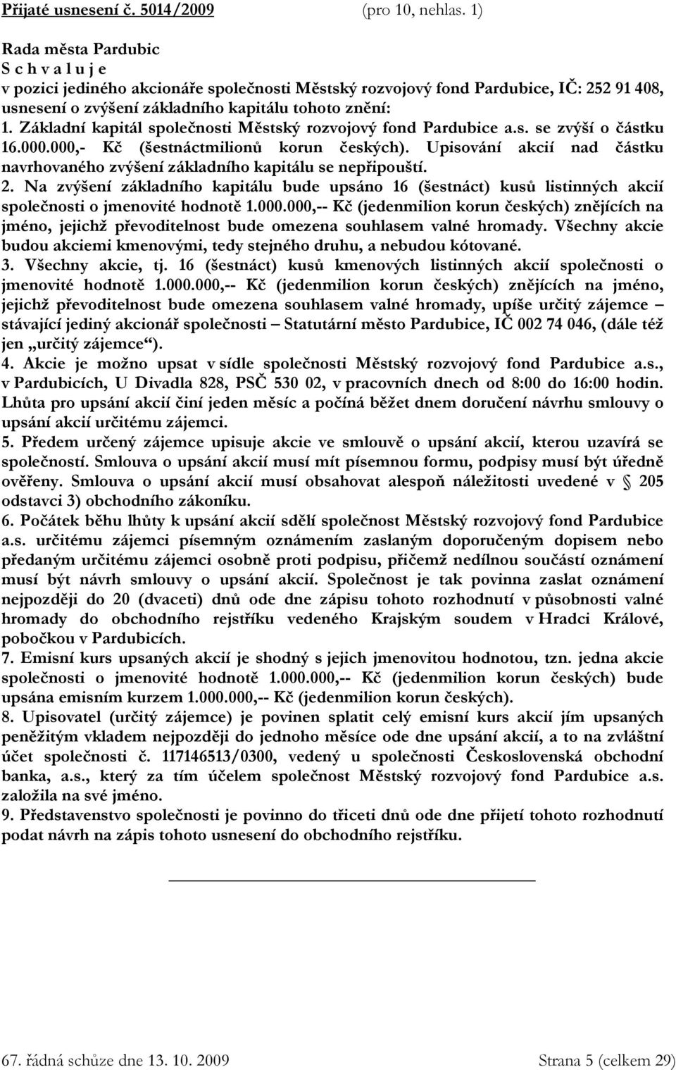 Upisování akcií nad částku navrhovaného zvýšení základního kapitálu se nepřipouští. 2. Na zvýšení základního kapitálu bude upsáno 16 (šestnáct) kusů listinných akcií společnosti o jmenovité hodnotě 1.