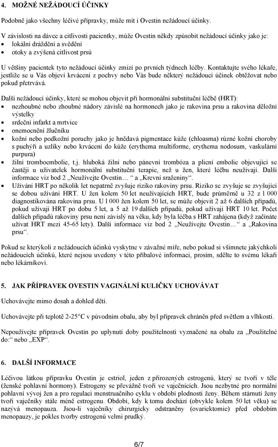 zmizí po prvních týdnech léčby. Kontaktujte svého lékaře, jestliže se u Vás objeví krvácení z pochvy nebo Vás bude některý nežádoucí účinek obtěžovat nebo pokud přetrvává.