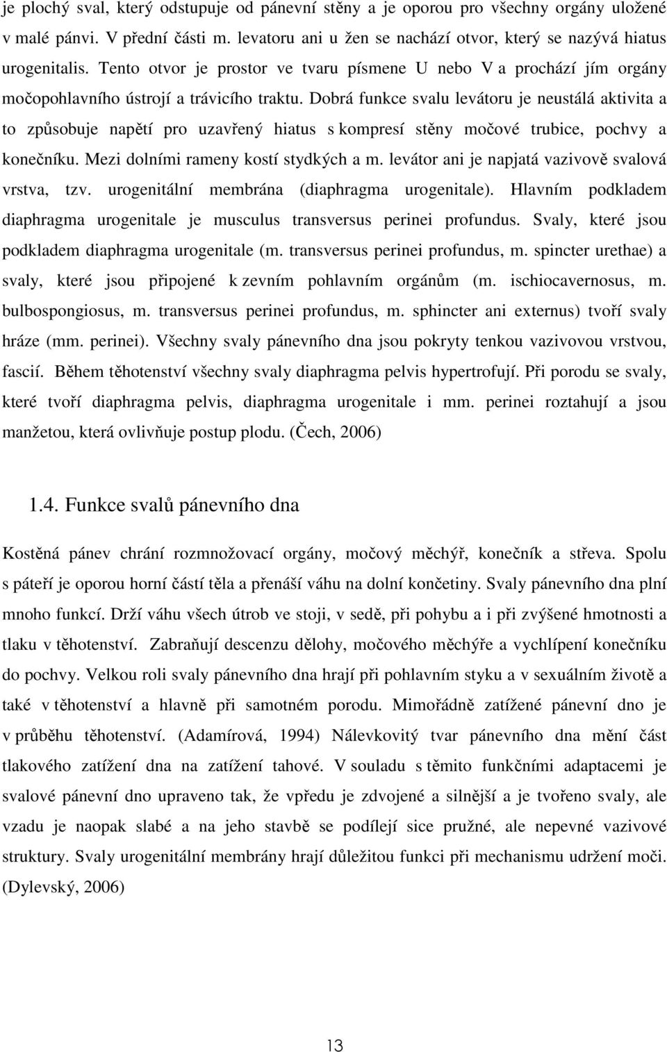 Dobrá funkce svalu levátoru je neustálá aktivita a to způsobuje napětí pro uzavřený hiatus s kompresí stěny močové trubice, pochvy a konečníku. Mezi dolními rameny kostí stydkých a m.