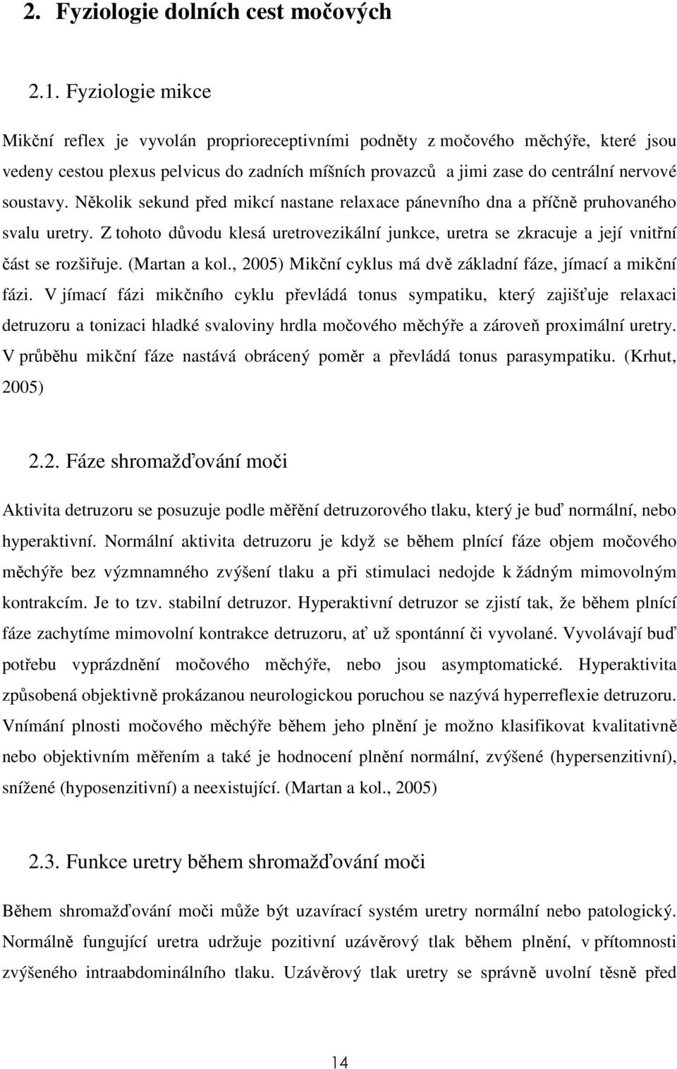 soustavy. Několik sekund před mikcí nastane relaxace pánevního dna a příčně pruhovaného svalu uretry. Z tohoto důvodu klesá uretrovezikální junkce, uretra se zkracuje a její vnitřní část se rozšiřuje.