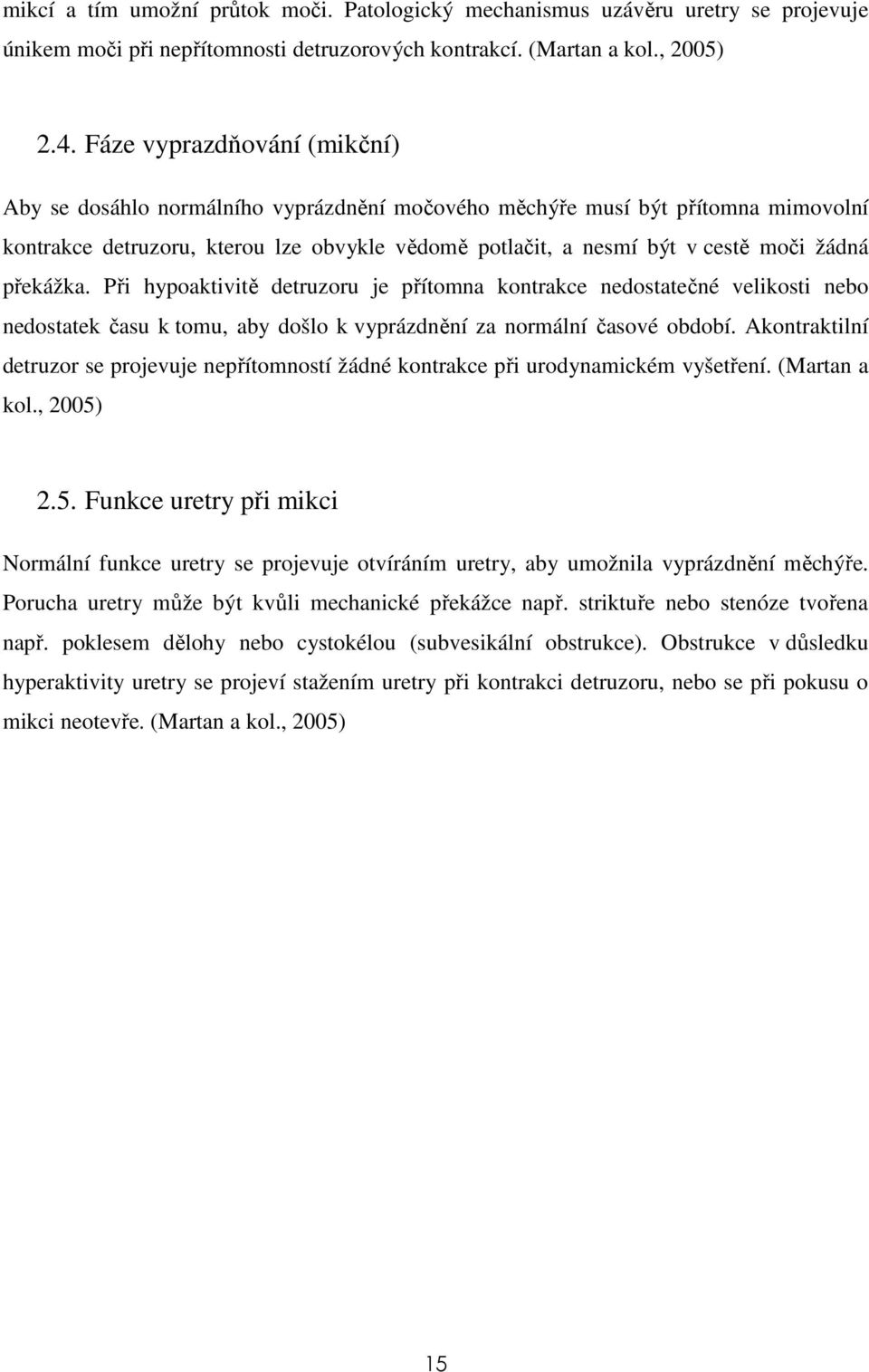 překážka. Při hypoaktivitě detruzoru je přítomna kontrakce nedostatečné velikosti nebo nedostatek času k tomu, aby došlo k vyprázdnění za normální časové období.