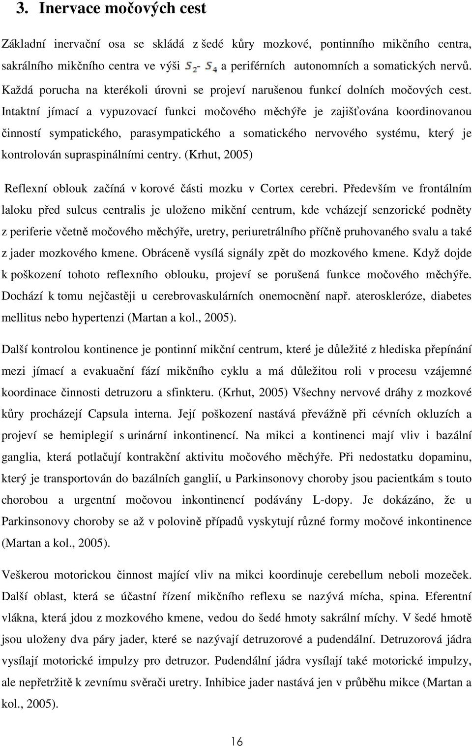 Intaktní jímací a vypuzovací funkci močového měchýře je zajišťována koordinovanou činností sympatického, parasympatického a somatického nervového systému, který je kontrolován supraspinálními centry.