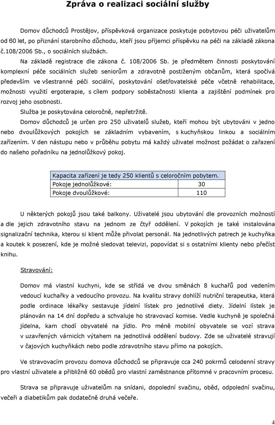 je předmětem činnosti poskytování komplexní péče sociálních služeb seniorům a zdravotně postiženým občanům, která spočívá především ve všestranné péči sociální, poskytování ošetřovatelské péče včetně