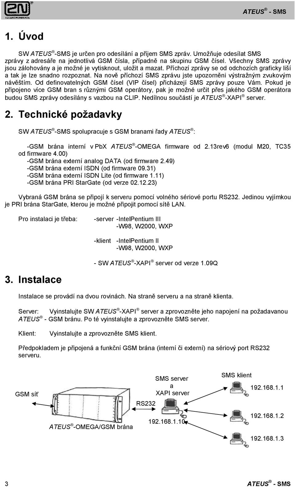 Na nově příchozí SMS zprávu jste upozorněni výstražným zvukovým návěštím. Od definovatelných GSM čísel (VIP čísel) přicházejí SMS zprávy pouze Vám.